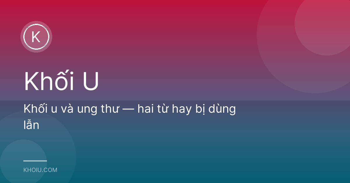Khối u và ung thư — hai từ hay bị dùng lẫn