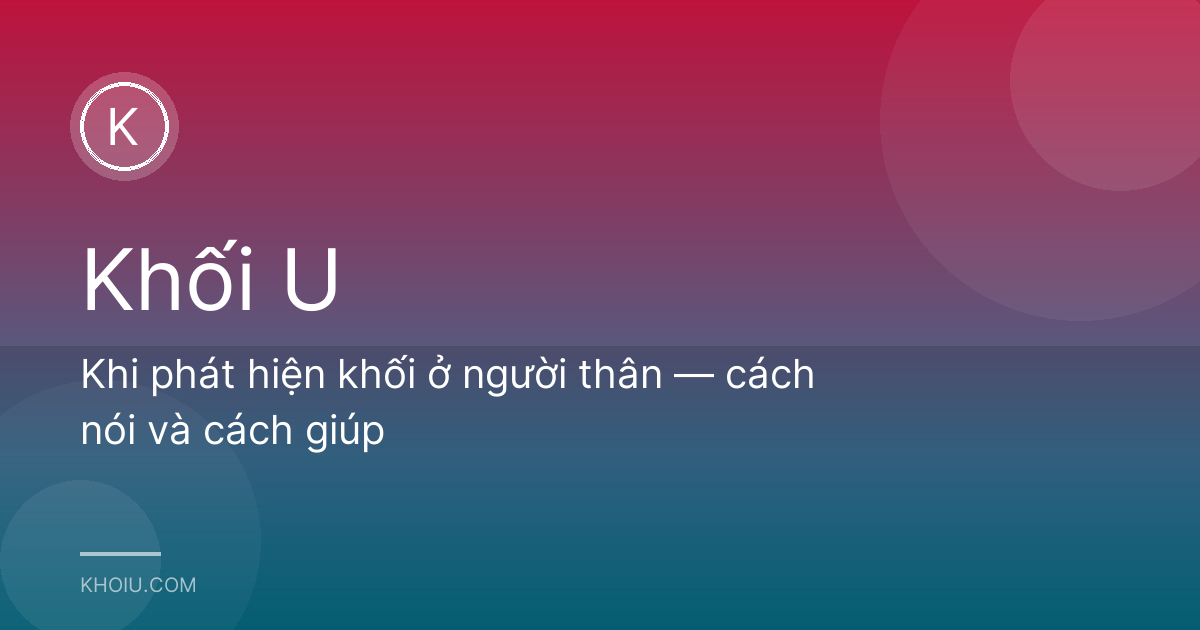 Khi phát hiện khối ở người thân — cách nói và cách giúp