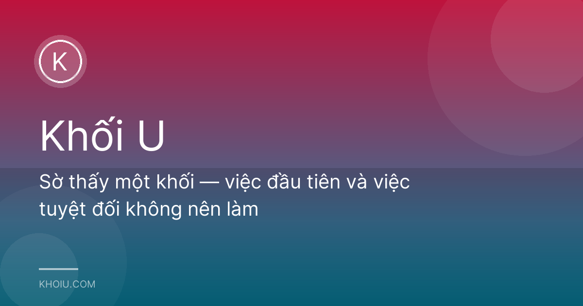 Sờ thấy một khối — việc đầu tiên và việc tuyệt đối không nên làm