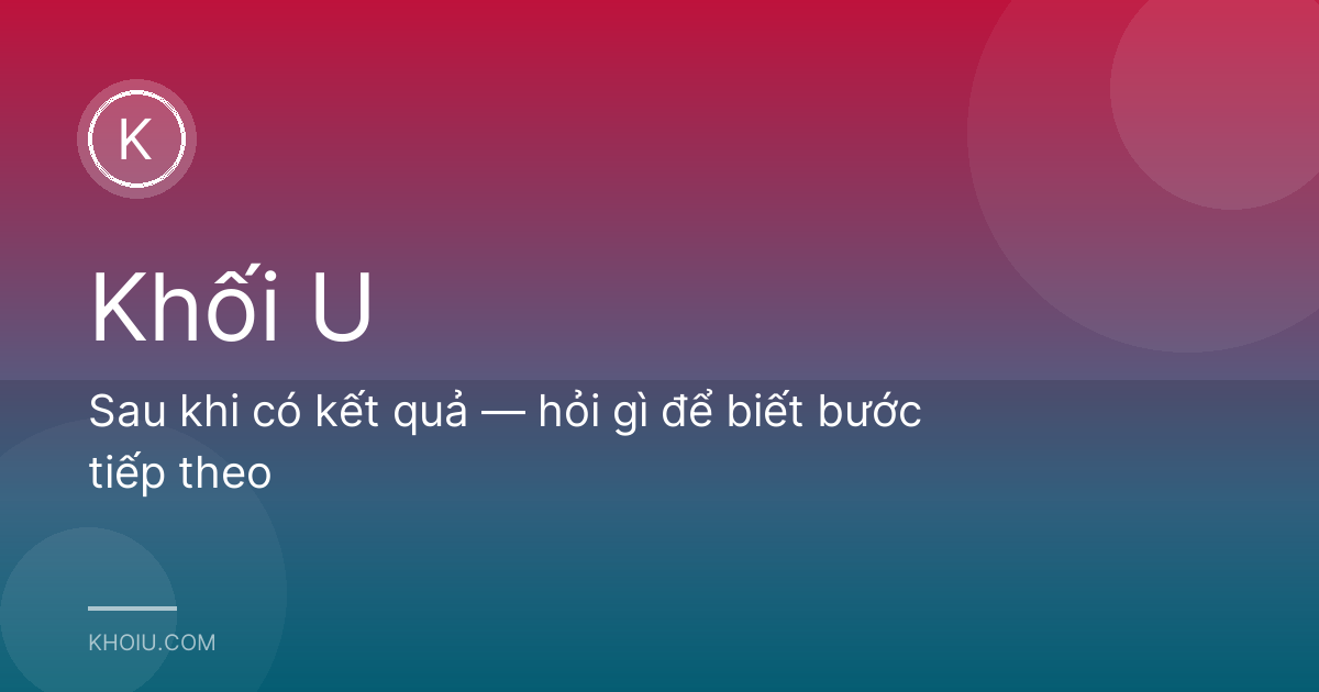 Sau khi có kết quả — hỏi gì để biết bước tiếp theo